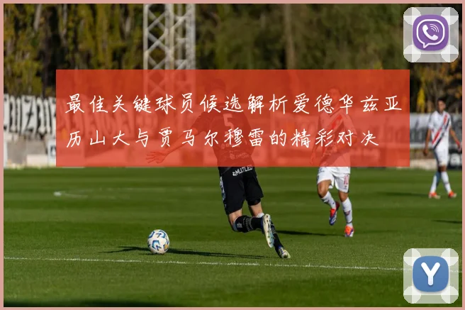 最佳关键球员候选解析爱德华兹亚历山大与贾马尔穆雷的精彩对决
