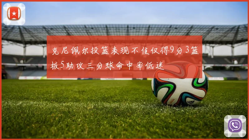 克尼佩尔投篮表现不佳仅得9分3篮板5助攻三分球命中率低迷