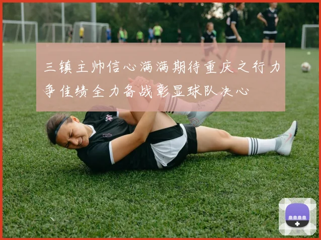 三镇主帅信心满满期待重庆之行力争佳绩全力备战彰显球队决心