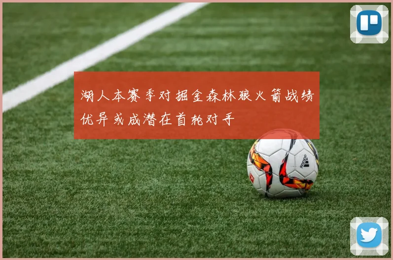 湖人本赛季对掘金森林狼火箭战绩优异或成潜在首轮对手