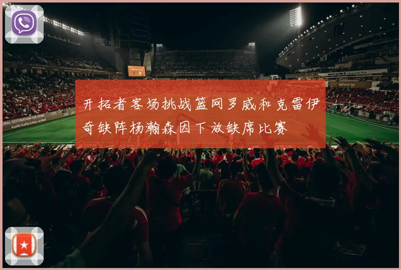 开拓者客场挑战篮网罗威和克雷伊奇缺阵杨瀚森因下放缺席比赛